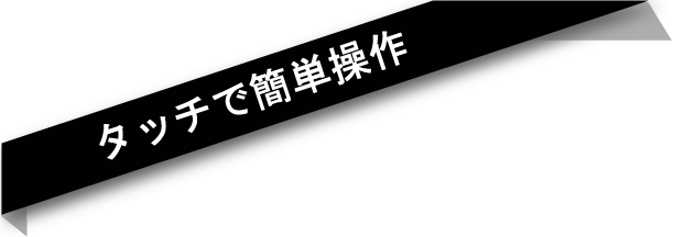 タッチで簡単操作