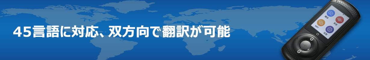 45ヶ国（地域）の言語に双方向で翻訳が可能