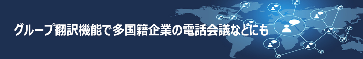 グループ翻訳機能で多国籍企業の電話会議などにも